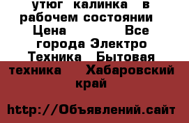 утюг -калинка , в рабочем состоянии › Цена ­ 15 000 - Все города Электро-Техника » Бытовая техника   . Хабаровский край